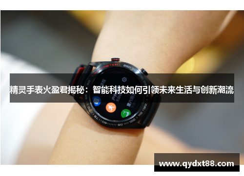 精灵手表火盈君揭秘：智能科技如何引领未来生活与创新潮流
