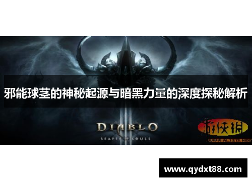 邪能球茎的神秘起源与暗黑力量的深度探秘解析