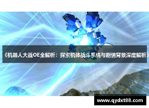 《机器人大战OE全解析:探索机体战斗系统与剧情背景深度解析》 《机器人大战OE全解析:探索机体战斗系统与剧情背景深度解析》